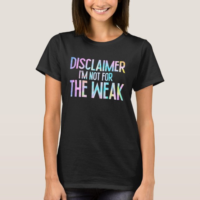 Disclaimer I'm Not For The Weak Funny Saying  1 T-Shirt (Front)