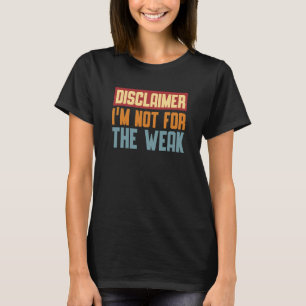 Disclaimer I'm Not For The Weak Quote 9 T-Shirt