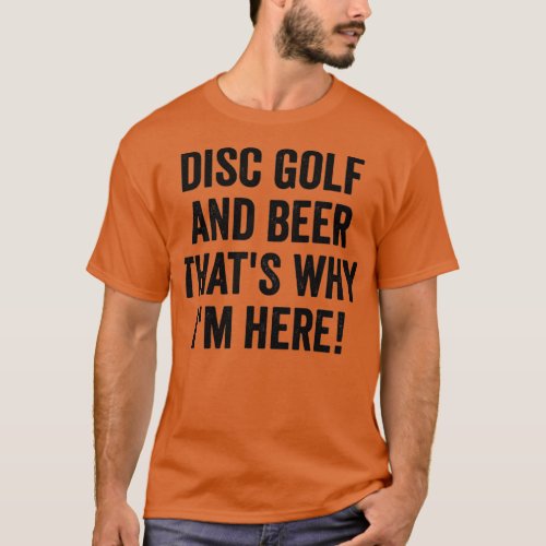 Disk Golf and Beer thatx27s why ix27m here 2 T_Shirt