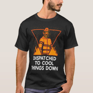 Dispatched to Cool Things Down Firefighter Firema T-Shirt