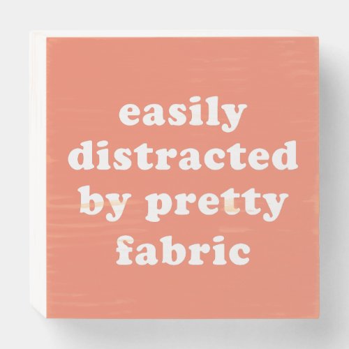 Distracted By Pretty Fabric Funny Quilter Quote Wooden Box Sign