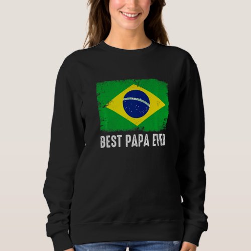 Distressed Brazil Flag Best Papa Ever Patriotic Sweatshirt