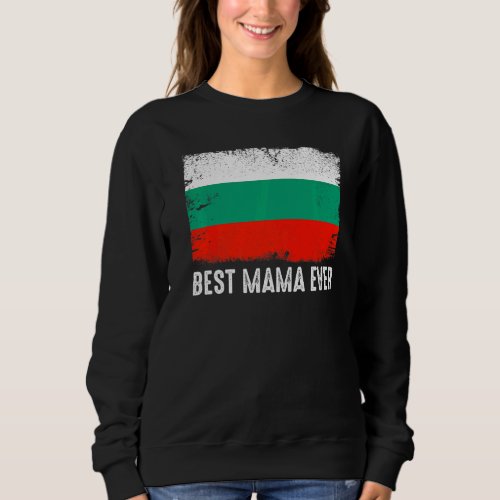 Distressed Bulgaria Flag Best Mama Ever Patriotic Sweatshirt