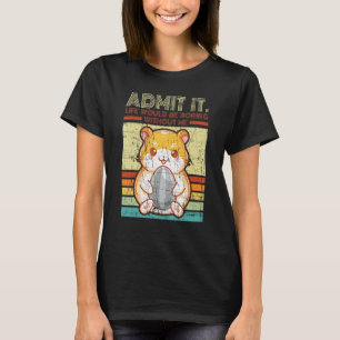Distressed Hamster Admit It Life Would Be Boring W T-Shirt