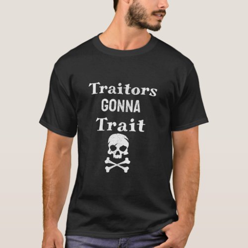 Distressed Traitors Gonna Trait Skull Crossbones B T_Shirt