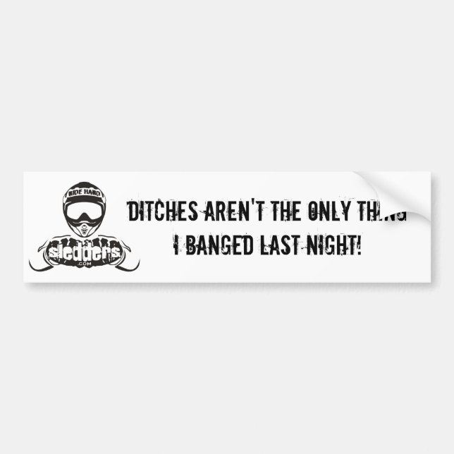 "Ditches aren't the only thing I banged last night Bumper Sticker (Front)