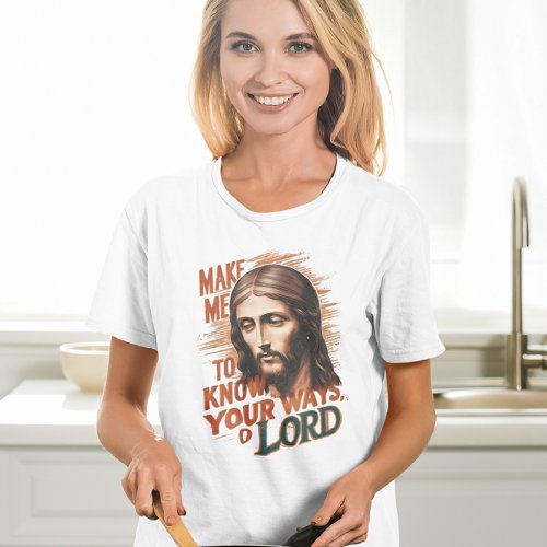 Divine Request Make Me Know Your Ways Lord T_Shirt