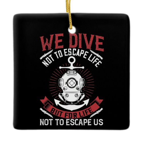 Diving - We dive not to escape life Ceramic Ornament