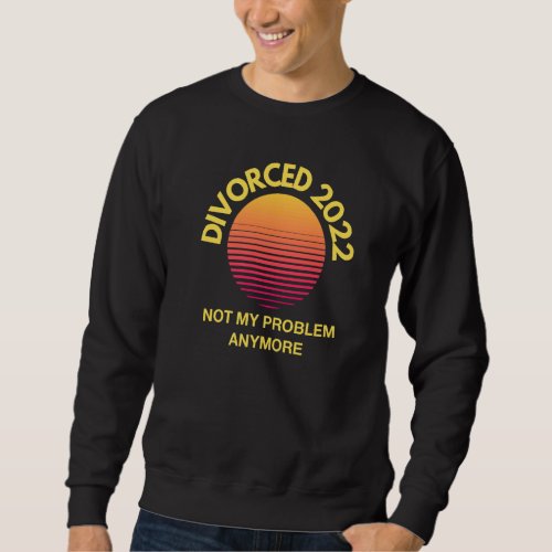Divorce Divorced 2022 Not My Problem Anymore Divor Sweatshirt
