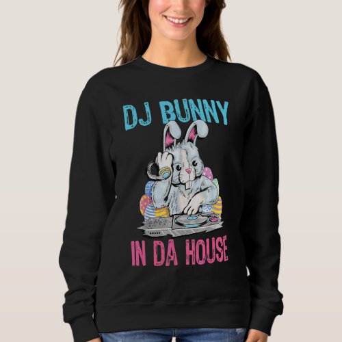 Dj Bunny In Da House Rabbit  Easter 1 Sweatshirt