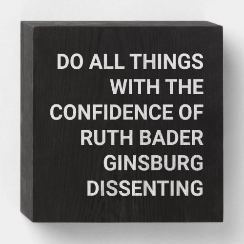 Do all things w the confidence of RBG dissenting Wooden Box Sign