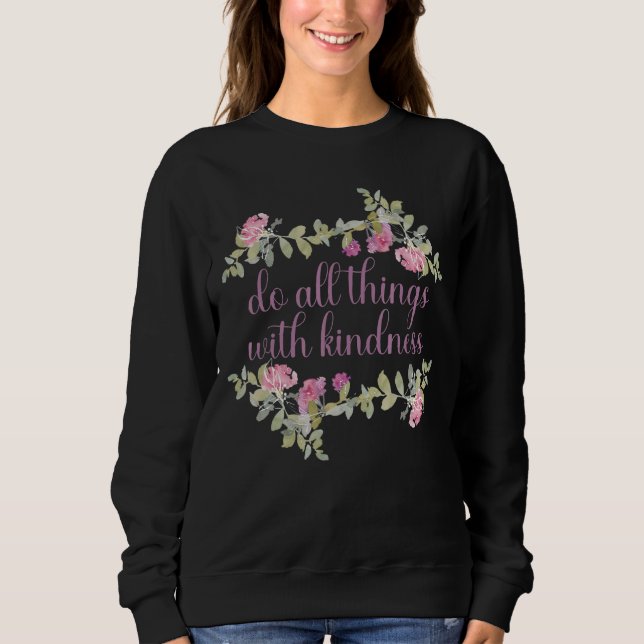 Do all things with kindness positive kind quotes sweatshirt (Front)