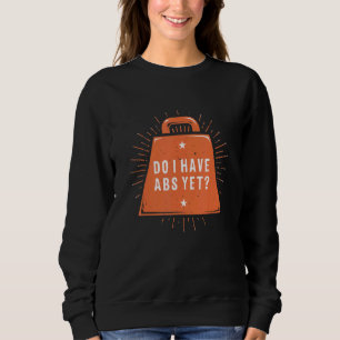 Do I Have Abs Yet   Workout Humor Gym Fitness Sayi Sweatshirt