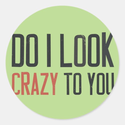 Do I look crazy to you Classic Round Sticker