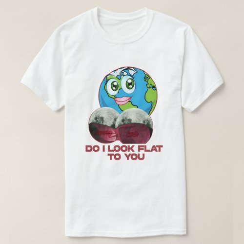 Do I Look Flat to You _ Earth Funny T_Shirt