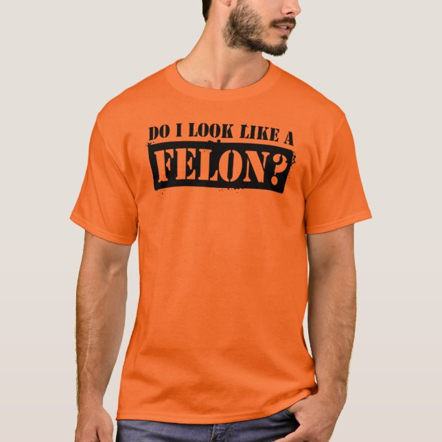 Do I look like a Felon? T-Shirt (Front)