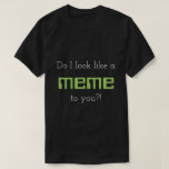 [ Thumbnail: Do I Look Like a Meme to You?! T-Shirt ]