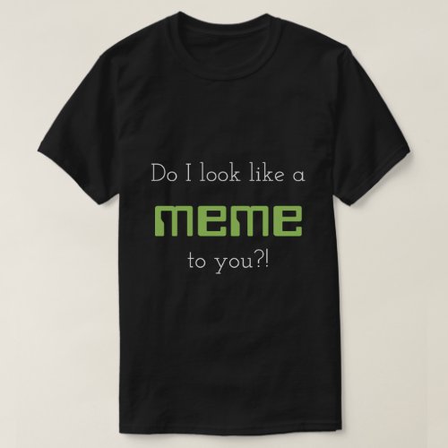 Do I look like a meme to you T_Shirt