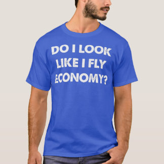 Do I Look Like I Fly Economy Air Travel First Clas T-Shirt