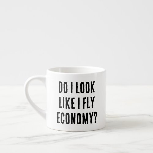 Do I Look Like I Fly Economy Funny Aviation Quote Espresso Cup
