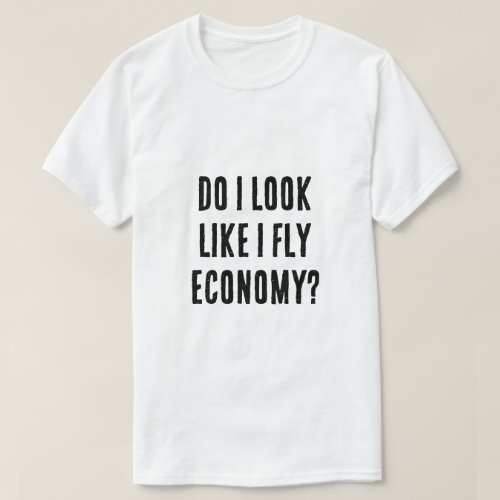 Do I Look Like I Fly Economy Funny Aviation Quote T_Shirt
