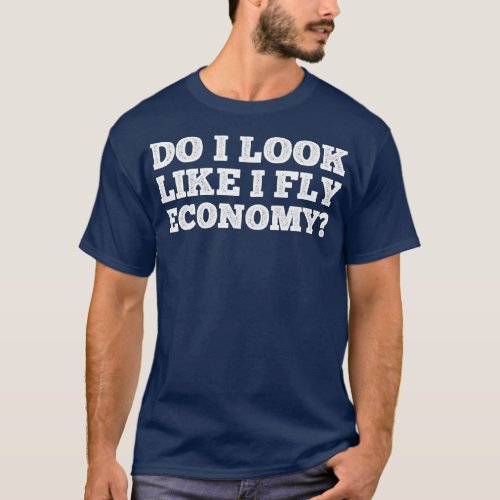 Do I Look Like I Fly Economy Funny Traveling Lover T_Shirt