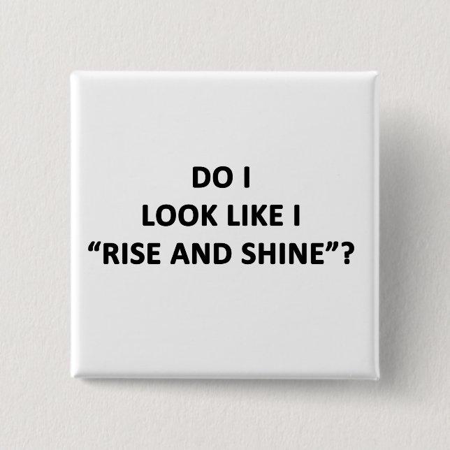 Do I Look Like I Rise and Shine? Pinback Button (Front)