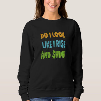 Do I Look Like I Rise And Shine Sweatshirt