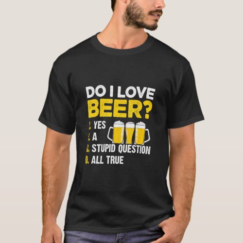Do I Love Beer Yes A Stupid Question All True Brew T_Shirt