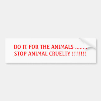 DO IT FOR THE ANIMALS ........STOP ANIMAL CRUEL... BUMPER STICKER