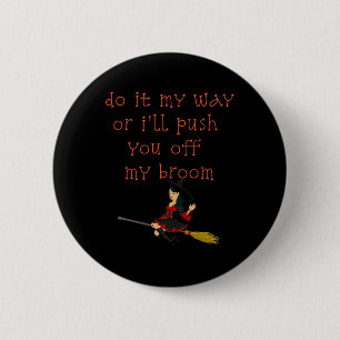 Do It My Way Or I'll Push You Off My Broom Witch  Button