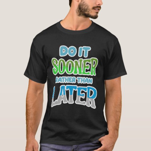 Do It Sooner Rather Than Later Procrastination Se T_Shirt