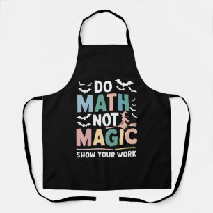 Do Math Not Magic Math Teacher Show Your Work Apron