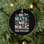 Do Math Not Magic Math Teacher Show Your Work Ceramic Ornament<br><div class="desc">Do Math Not Magic Math Teacher Show Your Work</div>