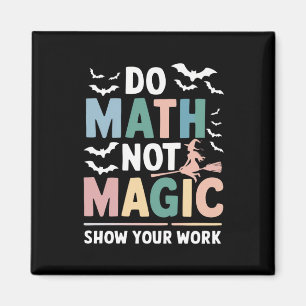 Do Math Not Magic Math Teacher Show Your Work Magnet