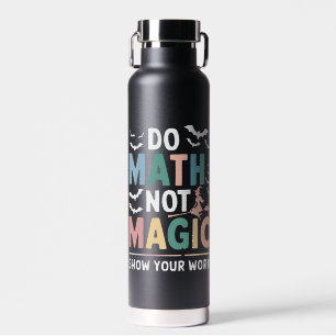 Do Math Not Magic Math Teacher Show Your Work Water Bottle