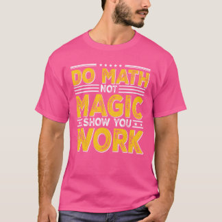 Do Math Not Magic Show Your Work Backo School frie T-Shirt