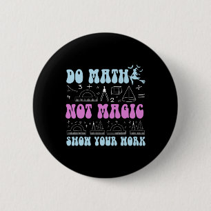 Do Math Not Magic Show Your Work Funny Math Back T Button