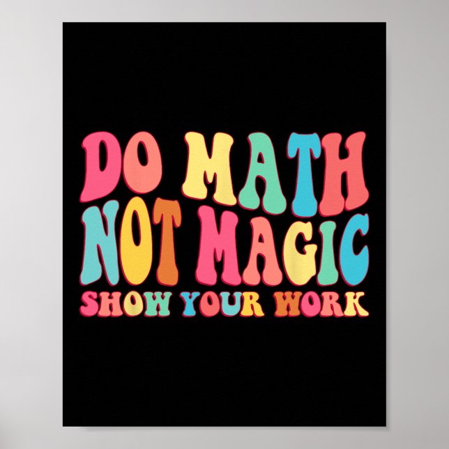 Do Math Not Magic Show Your Work Funny Math Ck To  Poster (Front)