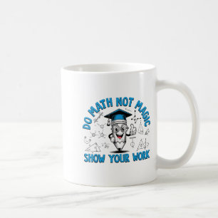 Do Math Not Magic Show Your Work Funny Math Teache Coffee Mug