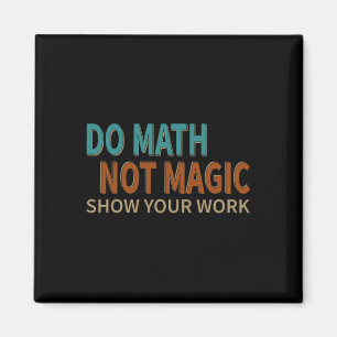 Do Math Not Magic Show Your Work Joke Lover Teache Magnet