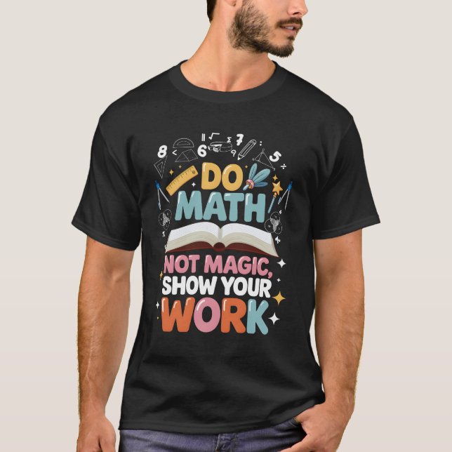 Do Math Not Magic Show Your Work Math Teacher Back T-Shirt (Front)