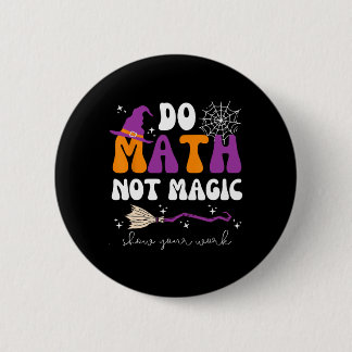 Do Math Not Magic Show Your Work Math Teacher Hall Button