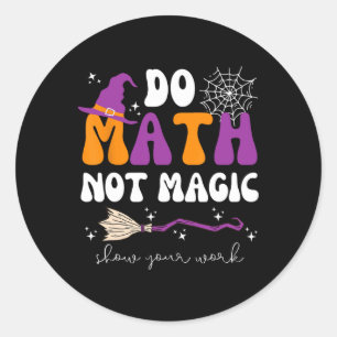 Do Math Not Magic Show Your Work Math Teacher Hall Classic Round Sticker