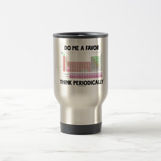 Do Me A Favor Think Periodically (Periodic Table) Travel Mug (Center)