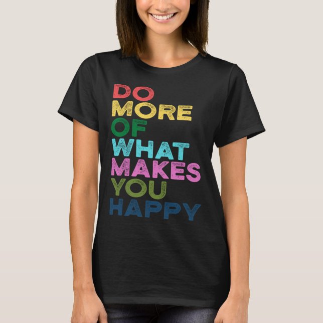 Do More Of What Makes You Happy Motivation Quote T-Shirt (Front)