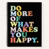 DO MORE  OF WHAT MAKES YOU HAPPY. NOTEBOOK