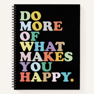 DO MORE  OF WHAT MAKES YOU HAPPY. NOTEBOOK