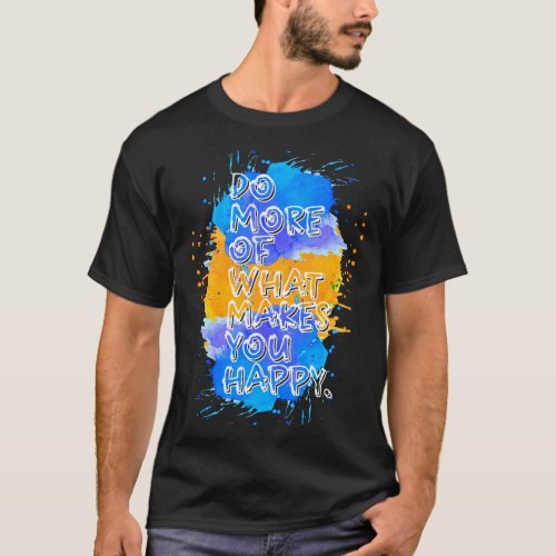 Do more of what makes you happy T_Shirt