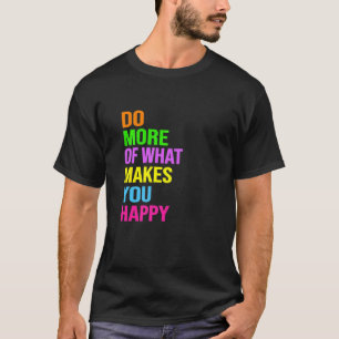 Do More Of What Makes You Happy T-Shirt